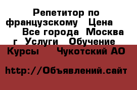 Репетитор по французскому › Цена ­ 800 - Все города, Москва г. Услуги » Обучение. Курсы   . Чукотский АО